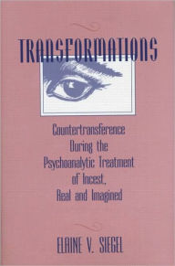 Title: Transformations: Countertransference During the Psychoanalytic Treatment of Incest, Real and Imagined, Author: Elaine V. Siegel