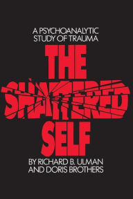 Title: The Shattered Self: A Psychoanalytic Study of Trauma / Edition 1, Author: Richard B. Ulman