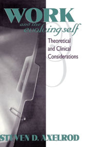 Title: Work and the Evolving Self: Theoretical and Clinical Considerations, Author: Steven D Axelrod