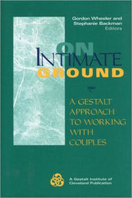 Title: On Intimate Ground: A Gestalt Approach to Working with Couples / Edition 1, Author: Gordon Wheeler