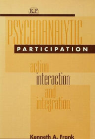 Title: Psychoanalytic Participation: Action, Interaction, and Integration / Edition 1, Author: Kenneth A Frank