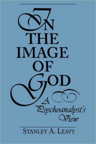 Title: In the Image of God: A Psychoanalyst's View / Edition 1, Author: Stanley Leavy