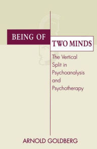 Title: Being of Two Minds: The Vertical Split in Psychoanalysis and Psychotherapy / Edition 1, Author: Arnold I. Goldberg