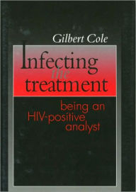 Title: Infecting the Treatment: Being an HIV-Positive Analyst / Edition 1, Author: Gilbert Cole