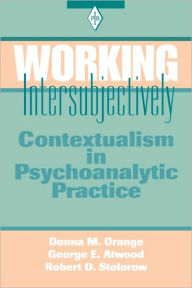 Title: Working Intersubjectively: Contextualism in Psychoanalytic Practice / Edition 1, Author: Donna M. Orange