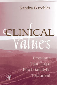 Title: Clinical Values: Emotions That Guide Psychoanalytic Treatment / Edition 1, Author: Sandra Buechler