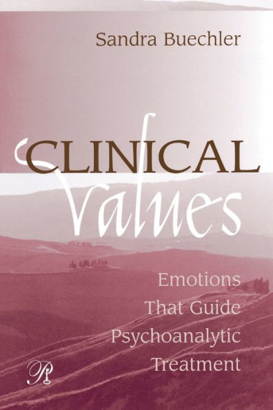 Clinical Values: Emotions That Guide Psychoanalytic Treatment / Edition 1