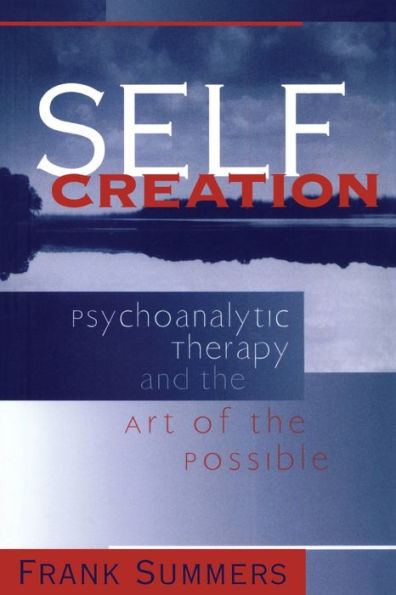 Self Creation: Psychoanalytic Therapy and the Art of the Possible / Edition 1