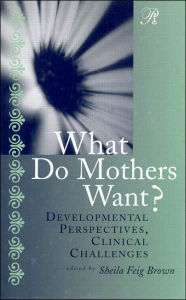 Title: What Do Mothers Want?: Developmental Perspectives, Clinical Challenges / Edition 1, Author: Sheila F. Brown