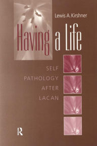 Title: Having A Life: Self Pathology after Lacan, Author: Lewis A. Kirshner