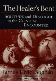 Title: The Healer's Bent: Solitude and Dialogue in the Clinical Encounter / Edition 1, Author: James McLaughlin