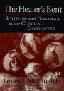 The Healer's Bent: Solitude and Dialogue in the Clinical Encounter / Edition 1