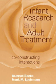 Title: Infant Research and Adult Treatment: Co-constructing Interactions / Edition 1, Author: Beatrice Beebe