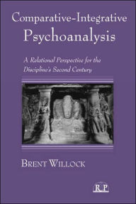 Title: Comparative-Integrative Psychoanalysis: A Relational Perspective for the Discipline's Second Century / Edition 1, Author: Brent Willock