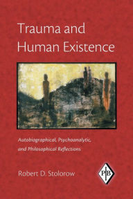 Title: Trauma and Human Existence: Autobiographical, Psychoanalytic, and Philosophical Reflections / Edition 1, Author: Robert D. Stolorow