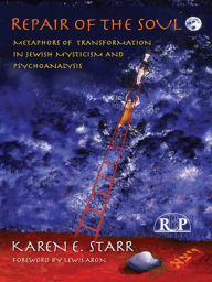 Title: Repair of the Soul: Metaphors of Transformation in Jewish Mysticism and Psychoanalysis / Edition 1, Author: Karen E. Starr