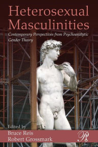 Title: Heterosexual Masculinities: Contemporary Perspectives from Psychoanalytic Gender Theory, Author: Bruce Reis