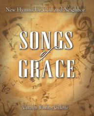 Title: Songs of Grace: New Hymns for God and Neighbor, Author: Carolyn Winfrey Gillette