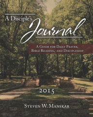 Title: A Disciple's Journal 2015: A Guide for Daily Prayer, Bible Reading, and Discipleship, Author: Steven W. Manskar