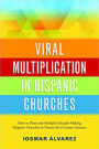 Viral Multiplication In Hispanic Churches: How to Plant and Multiply Disciple-Making Hispanic Churches in Twenty-first Century America