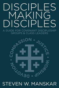 Title: Disciples Making Disciples: A Guide for Covenant Discipleship Groups and Class Leaders, Author: Steven W. Manskar