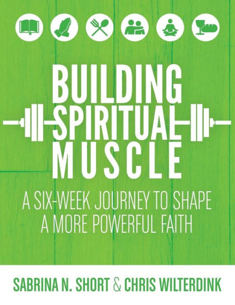 Building Spiritual Muscle: a Six-Week Journey to Shape More Powerful Faith