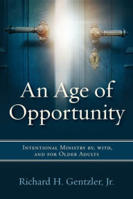 Title: An Age of Opportunity: Intentional Ministry by, with, and for Older Adults, Author: Richard H. Gentzler