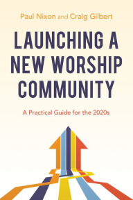 Title: Launching a New Worship Community: A Practical Guide for the 2020s, Author: Paul Nixon