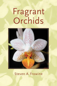 Title: Fragrant Orchids: A Guide to Selecting, Growing, and Enjoying, Author: Steven A. Frowine