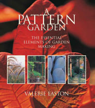 Title: A Pattern Garden: The Essential Elements of Garden Making / Edition 1, Author: Valerie Easton