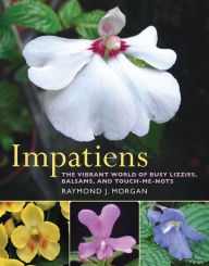 Title: Impatiens: The Vibrant World of Busy Lizzies, Balsams, and Touch-me-nots, Author: Raymond Morgan