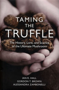 Title: Taming the Truffle: The History, Lore, and Science of the Ultimate Mushroom, Author: Ian R. Hall