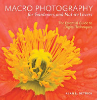 Title: Macro Photography for Gardeners and Nature Lovers: The Essential Guide to Digital Techniques, Author: Alan L. Detrick