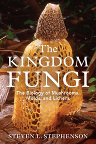 Title: The Kingdom Fungi: The Biology of Mushrooms, Molds, and Lichens, Author: Steven L. Stephenson