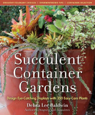 Title: Succulent Container Gardens: Design Eye-Catching Displays with 350 Easy-Care Plants, Author: Debra Lee Baldwin
