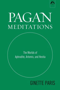 Title: Pagan Meditations: The Worlds of Aphrodite, Artemis, and Hestia / Edition 1, Author: Ginette Paris