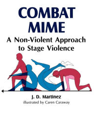 Title: Combat Mime: A Non-Violent Approch to Stage Violence / Edition 1, Author: J. D. Martinez
