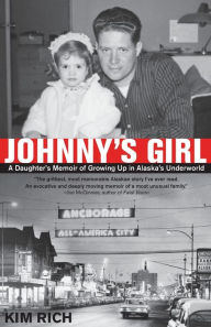 Title: Johnny's Girl: A Daughter's Memoir of Growing up in Alaska's Underworld, Author: Kim Rich