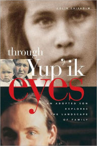 Title: Through Yup'ik Eyes: An Adopted Son Explores the Landscape of Family, Author: Colin Chisholm