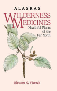 Title: Alaska's Wilderness Medicines: Healthful Plants of the Far North, Author: Eleanor G. Viereck