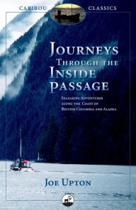 Title: Journeys Through the Inside Passage: Seafaring Adventures Along the Coast of British Columbia and Alaska, Author: J. Upton