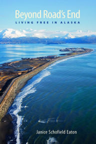 Title: Beyond Road's End: Living Free in Alaska, Author: Janice Schofield Eaton