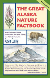 Title: The Great Alaska Nature Factbook: A Guide to the State's Remarkable Animals, Plants, and Natural Features, Author: Susan Ewing