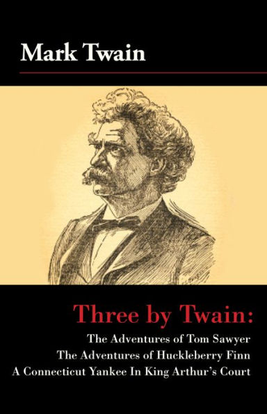 Three by Twain: Tom Sawyer, The Adventures of Huckleberry Finn, and A Connecticut Yankee In King Arther's Court