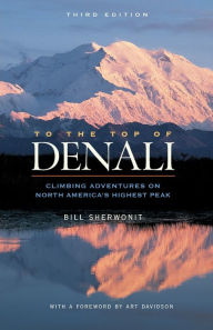 Title: To The Top of Denali: Climbing Adventures on North America's Highest Peak, Author: Bill Sherwonit