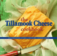 Title: The Tillamook Cheese Cookbook: Celebrating Over a Century of Excellence, Author: Kathy Holstad