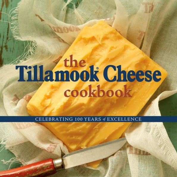 The Tillamook Cheese Cookbook: Celebrating Over a Century of Excellence