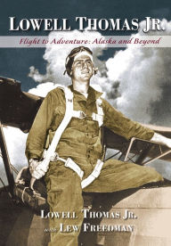 Title: Lowell Thomas Jr.: Flight to Adventure, Alaska and Beyond, Author: Lowell Thomas Jr.