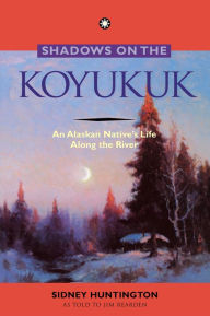 Title: Shadows on the Koyukuk: An Alaskan Native's Life Along the River, Author: Jim Rearden