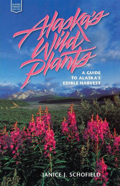 Alaska's Wild Plants: A Guide to Alaska's Edible Harvest